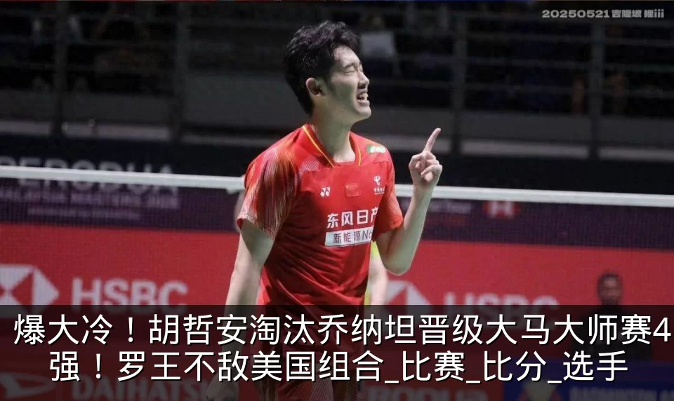 爆大冷！胡哲安淘汰乔纳坦晋级大马大师赛4强！罗王不敌美国组合_比赛_比分_选手