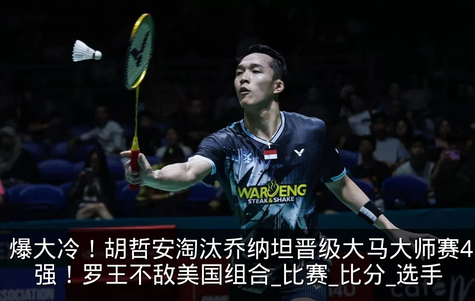 爆大冷!胡哲安淘汰乔纳坦晋级大马大师赛4强!罗王不敌美国组合_比赛_比分_选手