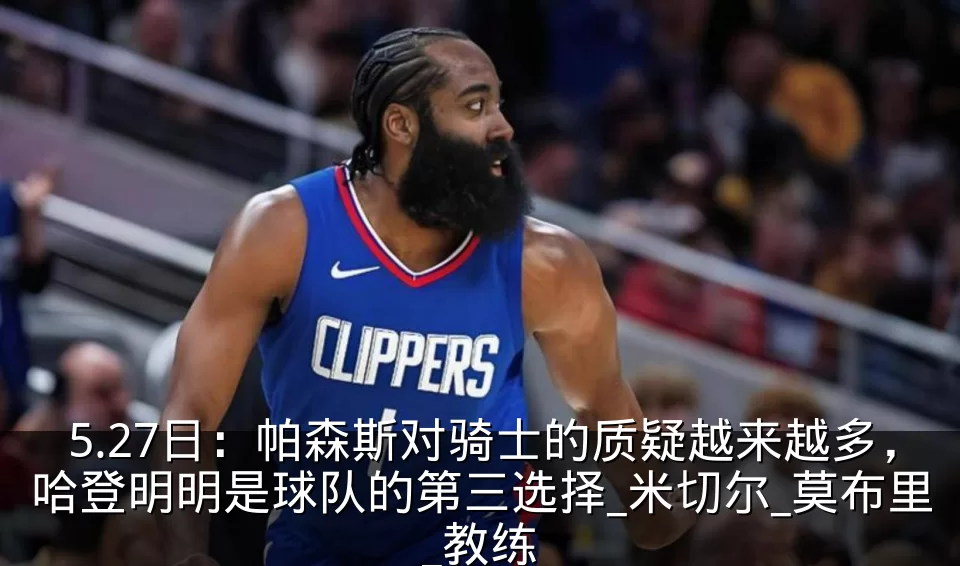 5.27日:帕森斯对骑士的质疑越来越多,哈登明明是球队的第三选择_米切尔_莫布里_教练