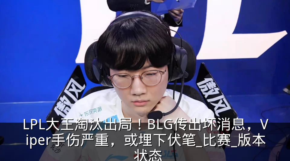 LPL大王淘汰出局!BLG传出坏消息,Viper手伤严重,或埋下伏笔_比赛_版本_状态