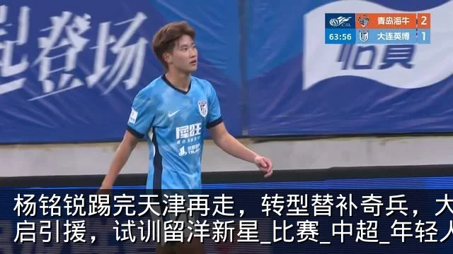 杨铭锐踢完天津再走,转型替补奇兵,大连开启引援,试训留洋新星_比赛_中超_年轻人