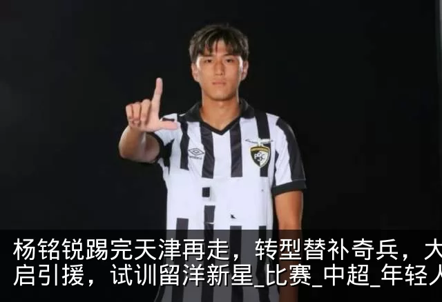杨铭锐踢完天津再走,转型替补奇兵,大连开启引援,试训留洋新星_比赛_中超_年轻人
